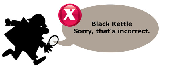 Black Kettle. Sorry, that's incorrect.